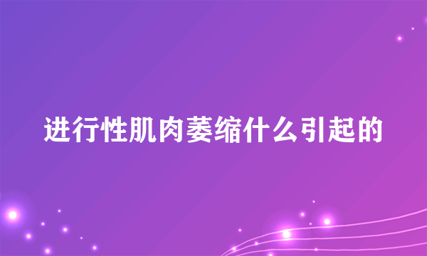 进行性肌肉萎缩什么引起的