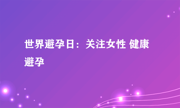 世界避孕日：关注女性 健康避孕