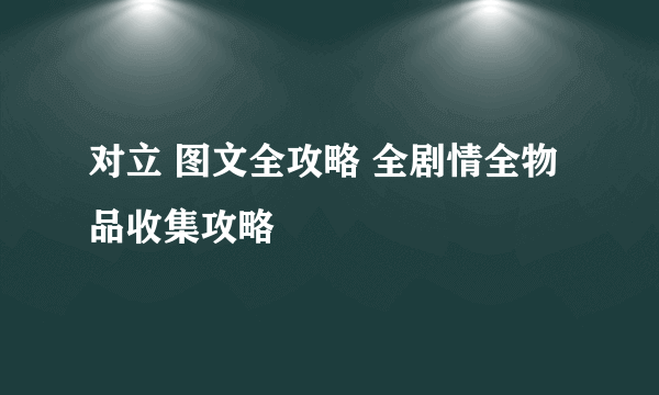 对立 图文全攻略 全剧情全物品收集攻略