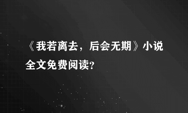 《我若离去，后会无期》小说全文免费阅读？