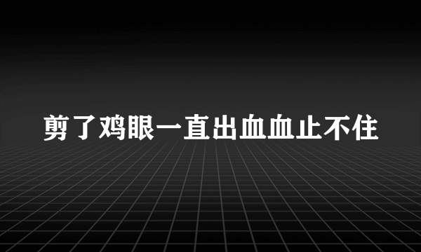 剪了鸡眼一直出血血止不住