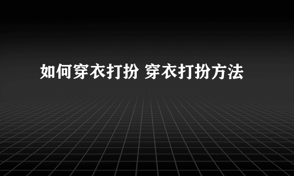 如何穿衣打扮 穿衣打扮方法