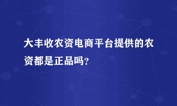 大丰收农资电商平台提供的农资都是正品吗？