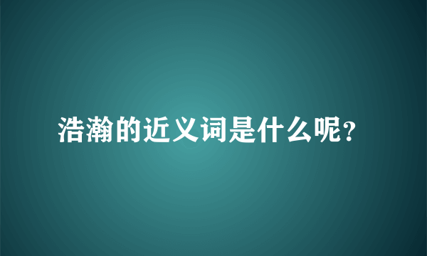 浩瀚的近义词是什么呢？