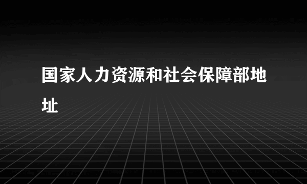 国家人力资源和社会保障部地址