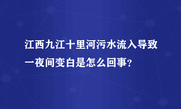 江西九江十里河污水流入导致一夜间变白是怎么回事？