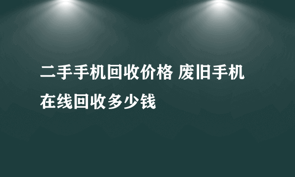 二手手机回收价格 废旧手机在线回收多少钱