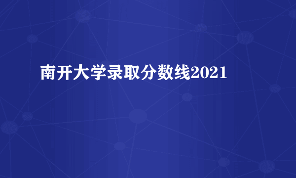 南开大学录取分数线2021