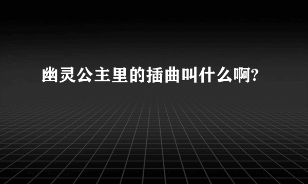 幽灵公主里的插曲叫什么啊?