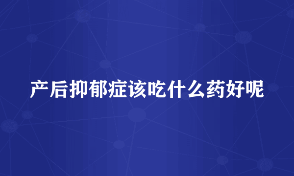 产后抑郁症该吃什么药好呢