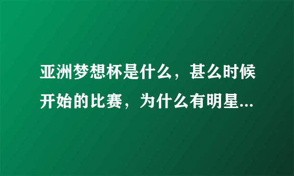 亚洲梦想杯是什么，甚么时候开始的比赛，为什么有明星可以参加，目的是甚么？