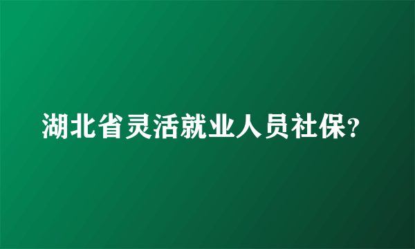 湖北省灵活就业人员社保？