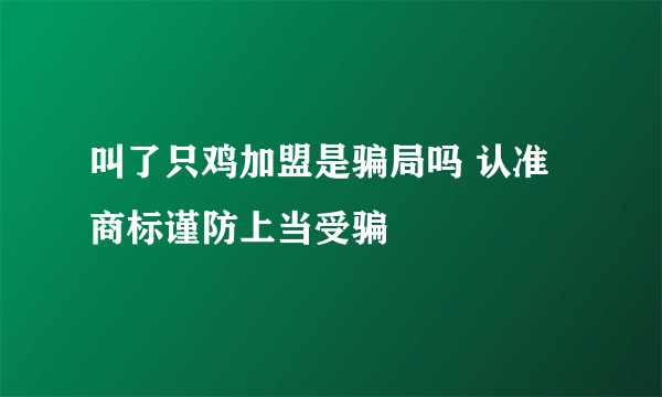 叫了只鸡加盟是骗局吗 认准商标谨防上当受骗