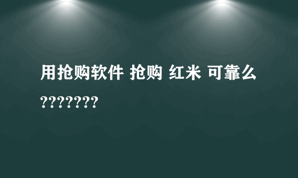 用抢购软件 抢购 红米 可靠么???????