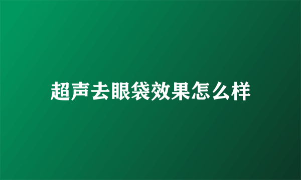 超声去眼袋效果怎么样