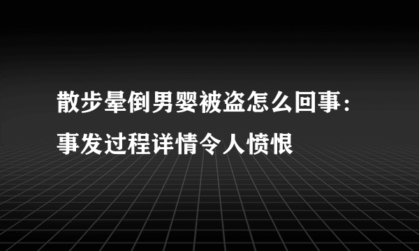 散步晕倒男婴被盗怎么回事：事发过程详情令人愤恨