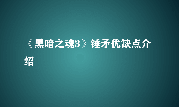 《黑暗之魂3》锤矛优缺点介绍