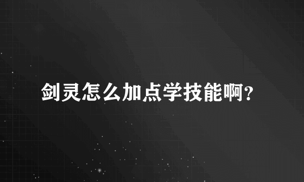 剑灵怎么加点学技能啊？