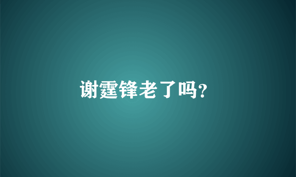 谢霆锋老了吗？