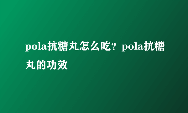 pola抗糖丸怎么吃？pola抗糖丸的功效