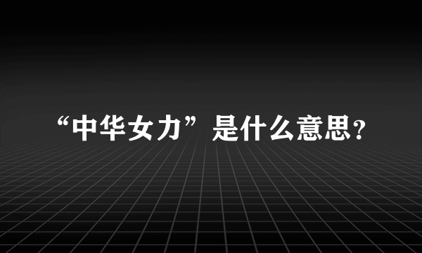 “中华女力”是什么意思？