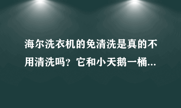 海尔洗衣机的免清洗是真的不用清洗吗？它和小天鹅一桶洗哪个好？