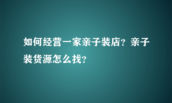 如何经营一家亲子装店？亲子装货源怎么找？