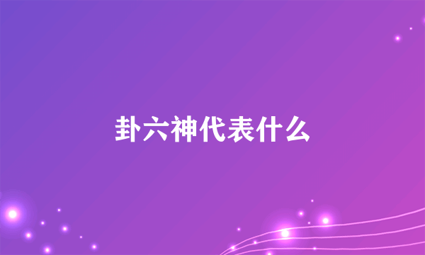 卦六神代表什么