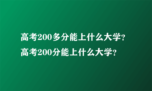 高考200多分能上什么大学？高考200分能上什么大学？