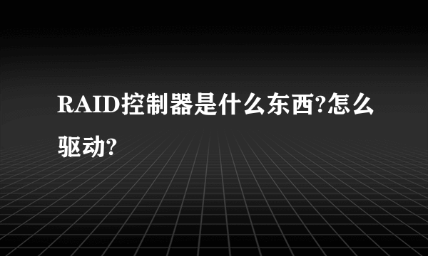 RAID控制器是什么东西?怎么驱动?