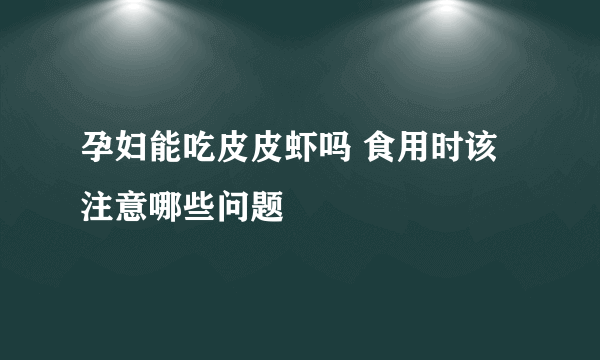 孕妇能吃皮皮虾吗 食用时该注意哪些问题