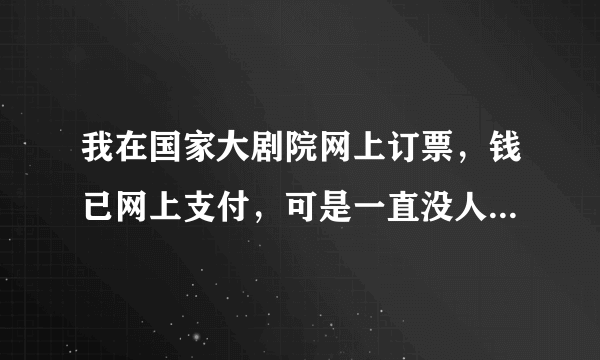 我在国家大剧院网上订票，钱已网上支付，可是一直没人理我，网络客服也打不进去……