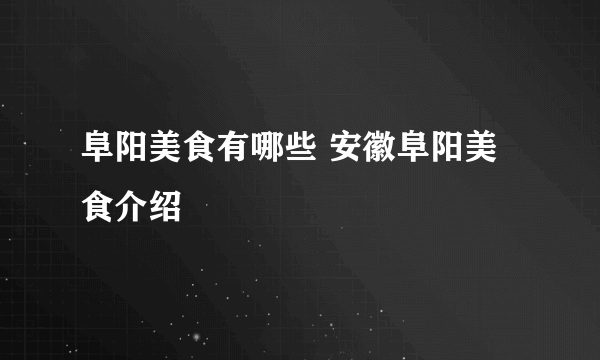 阜阳美食有哪些 安徽阜阳美食介绍