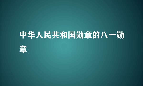 中华人民共和国勋章的八一勋章