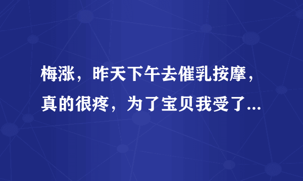 梅涨，昨天下午去催乳按摩，真的很疼，为了宝贝我受了很大罪！