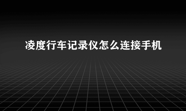 凌度行车记录仪怎么连接手机