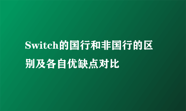 Switch的国行和非国行的区别及各自优缺点对比