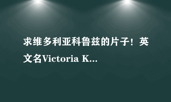 求维多利亚科鲁兹的片子！英文名Victoria Kruz！也就是呢个世界上长的最像芭比娃娃的美女！