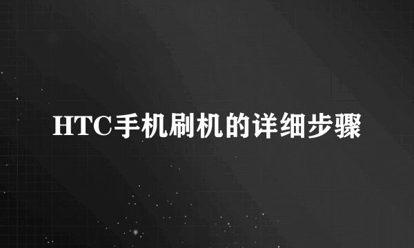 HTC手机刷机的详细步骤