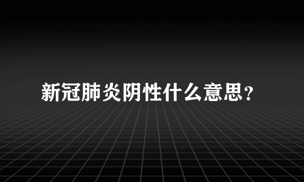 新冠肺炎阴性什么意思？