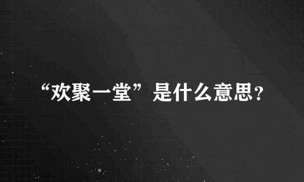 “欢聚一堂”是什么意思？