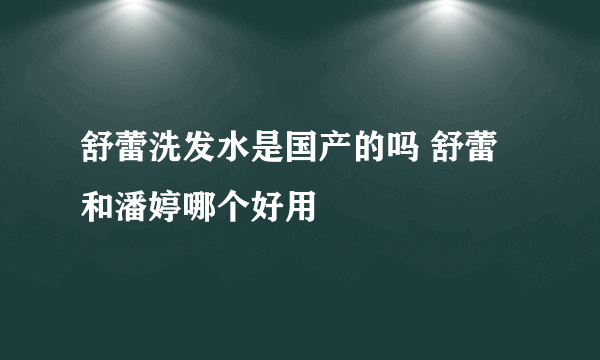 舒蕾洗发水是国产的吗 舒蕾和潘婷哪个好用