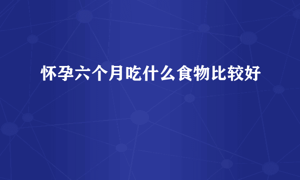 怀孕六个月吃什么食物比较好