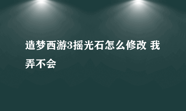 造梦西游3摇光石怎么修改 我弄不会