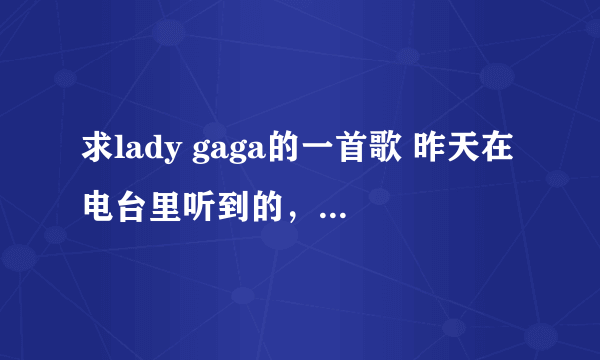 求lady gaga的一首歌 昨天在电台里听到的，好像是“阿里桑德洛”，哪里有下载？