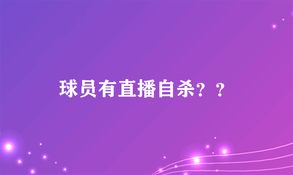 球员有直播自杀？？