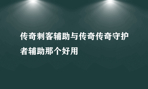 传奇刺客辅助与传奇传奇守护者辅助那个好用