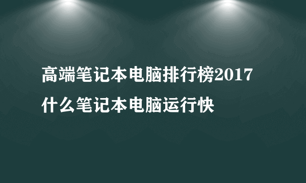 高端笔记本电脑排行榜2017 什么笔记本电脑运行快