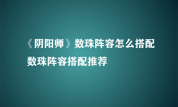 《阴阳师》数珠阵容怎么搭配 数珠阵容搭配推荐