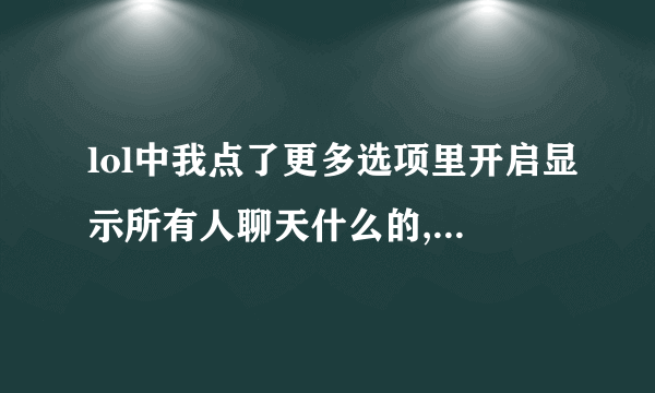 lol中我点了更多选项里开启显示所有人聊天什么的,为何我显示所有人聊天还是看不到对面说话啊